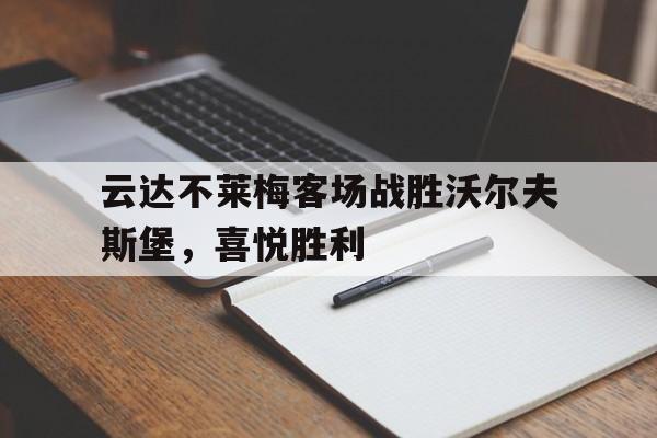 官网入口-云达不莱梅客场战胜沃尔夫斯堡，喜悦胜利的简单介绍